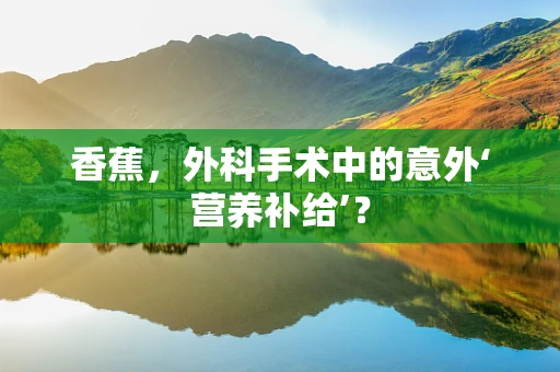 香蕉，外科手术中的意外‘营养补给’？
