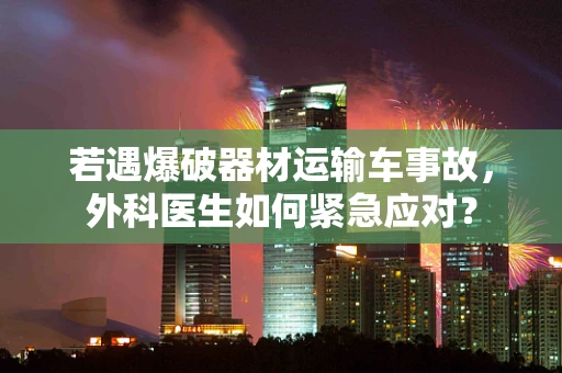 若遇爆破器材运输车事故，外科医生如何紧急应对？