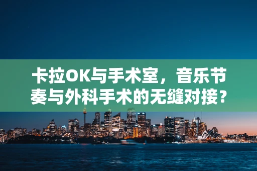 卡拉OK与手术室，音乐节奏与外科手术的无缝对接？