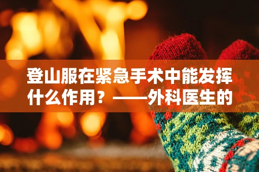 登山服在紧急手术中能发挥什么作用？——外科医生的视角