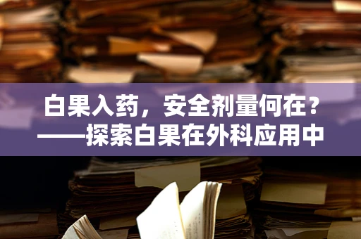 白果入药，安全剂量何在？——探索白果在外科应用中的安全界限
