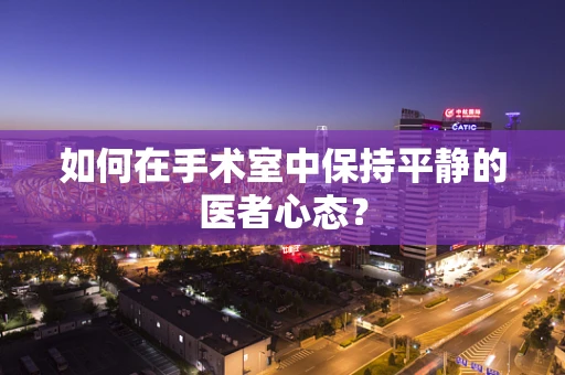 如何在手术室中保持平静的医者心态？