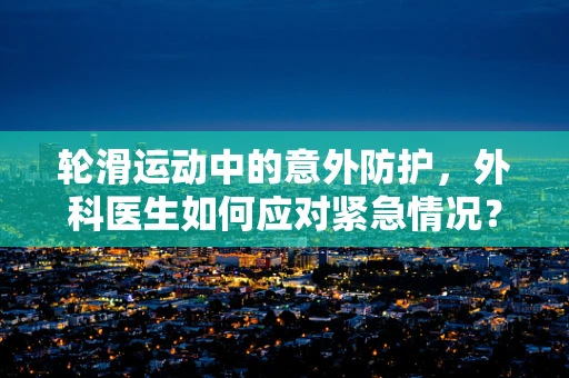 轮滑运动中的意外防护，外科医生如何应对紧急情况？