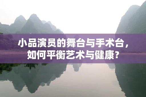 小品演员的舞台与手术台，如何平衡艺术与健康？