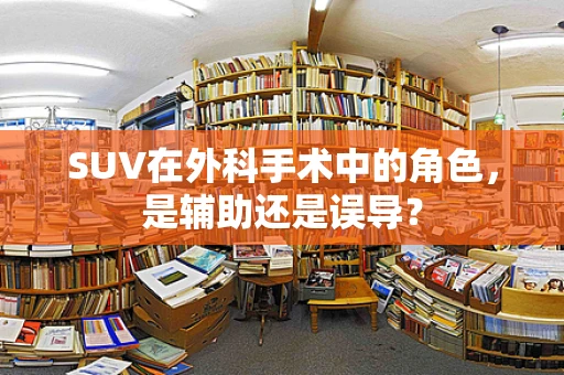 SUV在外科手术中的角色，是辅助还是误导？
