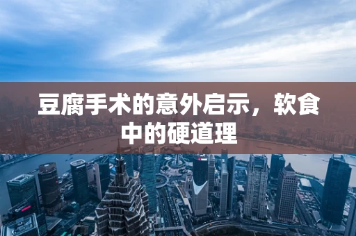 豆腐手术的意外启示，软食中的硬道理