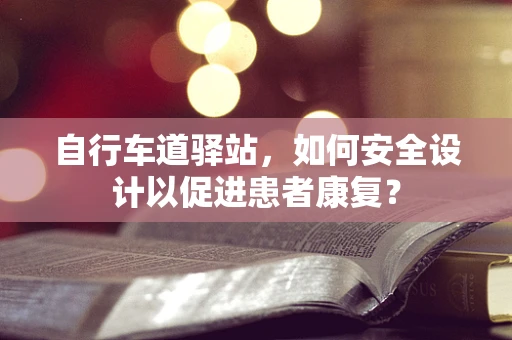 自行车道驿站，如何安全设计以促进患者康复？
