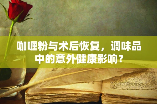 咖喱粉与术后恢复，调味品中的意外健康影响？