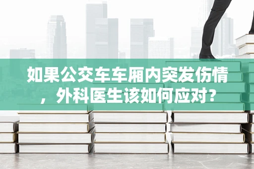 如果公交车车厢内突发伤情，外科医生该如何应对？