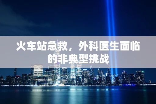 火车站急救，外科医生面临的非典型挑战