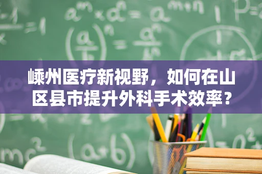 嵊州医疗新视野，如何在山区县市提升外科手术效率？