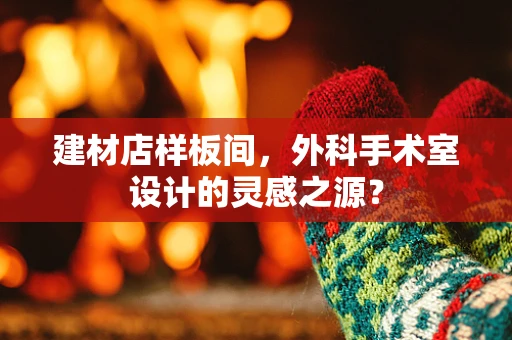 建材店样板间，外科手术室设计的灵感之源？