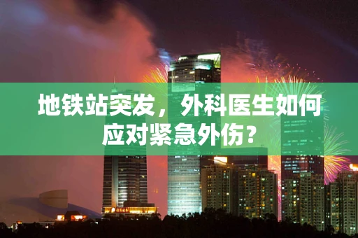 地铁站突发，外科医生如何应对紧急外伤？