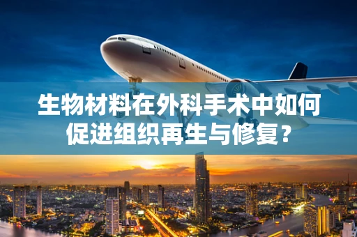 生物材料在外科手术中如何促进组织再生与修复？