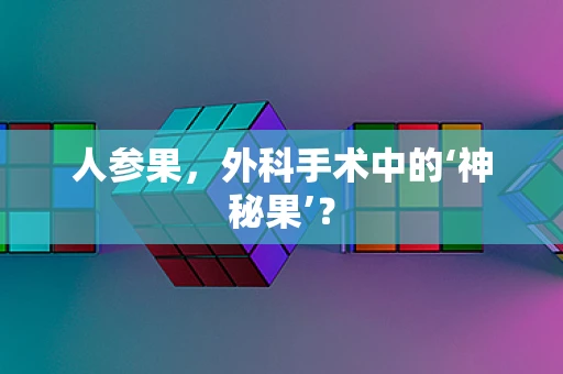 人参果，外科手术中的‘神秘果’？