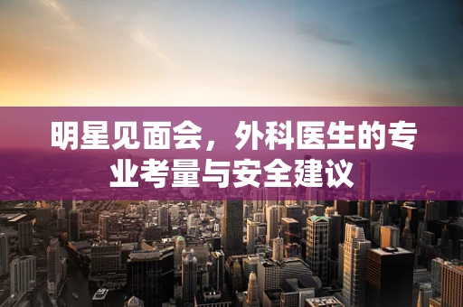 明星见面会，外科医生的专业考量与安全建议