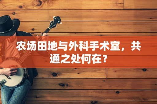 农场田地与外科手术室，共通之处何在？