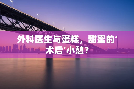 外科医生与蛋糕，甜蜜的‘术后’小憩？