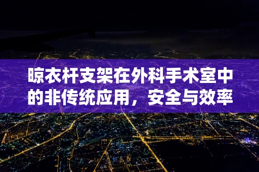 晾衣杆支架在外科手术室中的非传统应用，安全与效率的平衡？