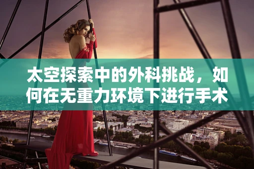 太空探索中的外科挑战，如何在无重力环境下进行手术？