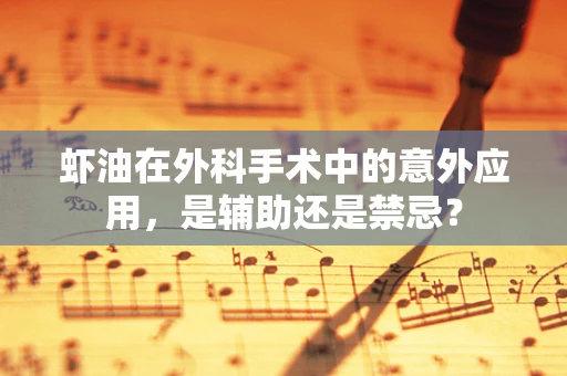虾油在外科手术中的意外应用，是辅助还是禁忌？