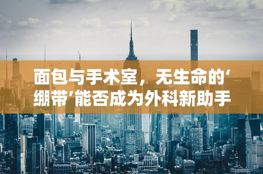 面包与手术室，无生命的‘绷带’能否成为外科新助手？