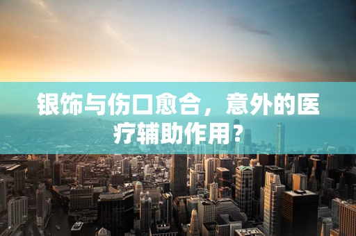 银饰与伤口愈合，意外的医疗辅助作用？