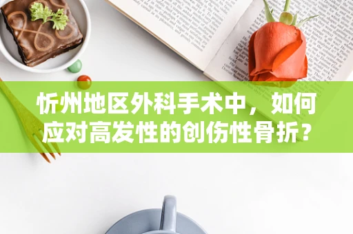 忻州地区外科手术中，如何应对高发性的创伤性骨折？