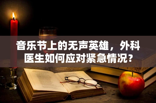 音乐节上的无声英雄，外科医生如何应对紧急情况？