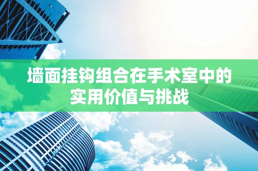墙面挂钩组合在手术室中的实用价值与挑战