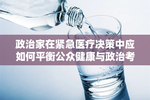 政治家在紧急医疗决策中应如何平衡公众健康与政治考量？