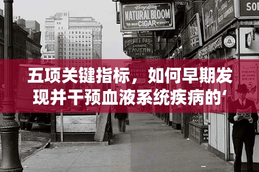 五项关键指标，如何早期发现并干预血液系统疾病的‘隐形杀手’？