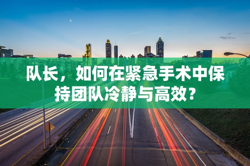 队长，如何在紧急手术中保持团队冷静与高效？