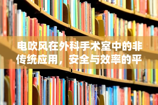 电吹风在外科手术室中的非传统应用，安全与效率的平衡