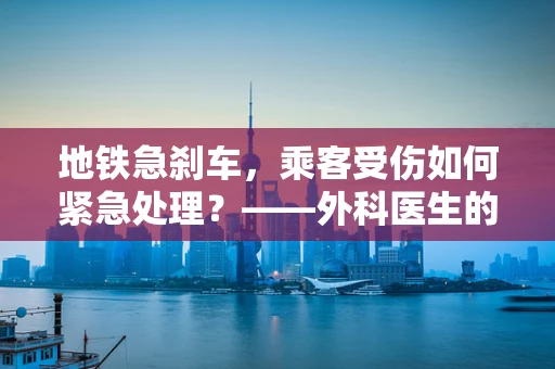 地铁急刹车，乘客受伤如何紧急处理？——外科医生的现场指导