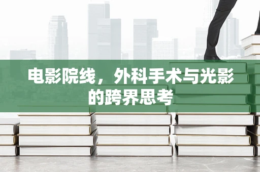 电影院线，外科手术与光影的跨界思考
