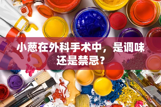 小葱在外科手术中，是调味还是禁忌？