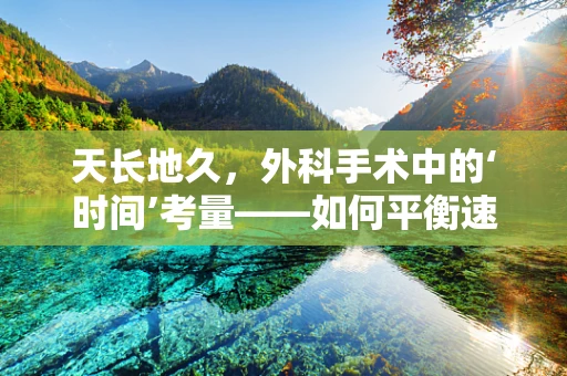 天长地久，外科手术中的‘时间’考量——如何平衡速度与精准？