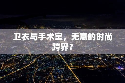 卫衣与手术室，无意的时尚跨界？