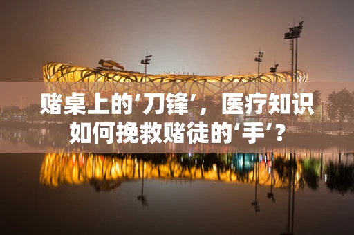 赌桌上的‘刀锋’，医疗知识如何挽救赌徒的‘手’？