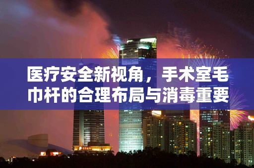 医疗安全新视角，手术室毛巾杆的合理布局与消毒重要性