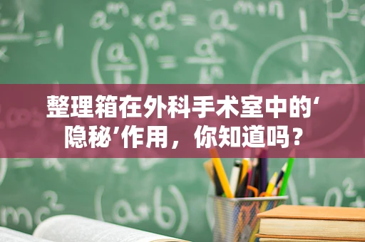 整理箱在外科手术室中的‘隐秘’作用，你知道吗？