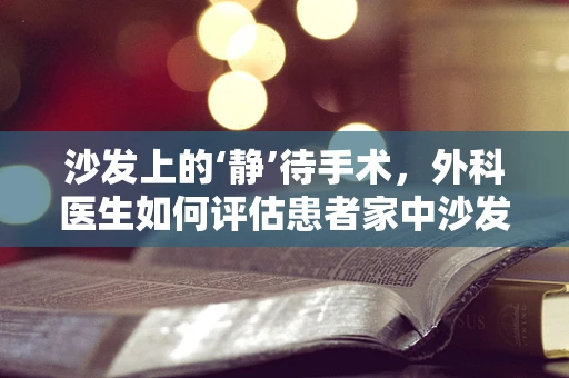 沙发上的‘静’待手术，外科医生如何评估患者家中沙发安全性？