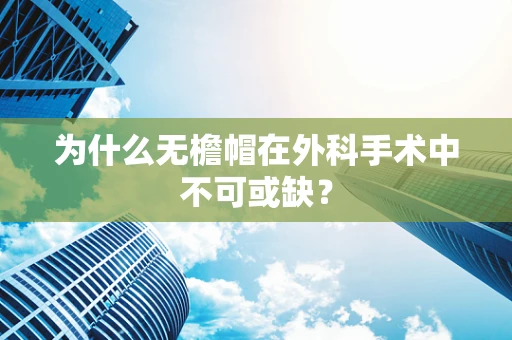 为什么无檐帽在外科手术中不可或缺？