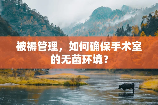 被褥管理，如何确保手术室的无菌环境？