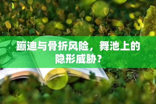 蹦迪与骨折风险，舞池上的隐形威胁？
