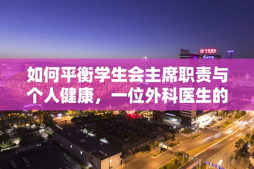 如何平衡学生会主席职责与个人健康，一位外科医生的视角