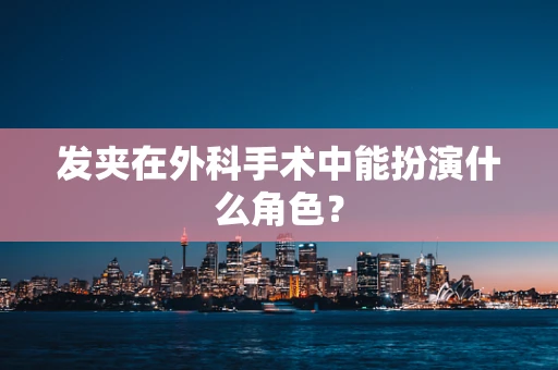 发夹在外科手术中能扮演什么角色？
