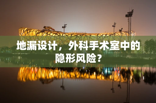 地漏设计，外科手术室中的隐形风险？