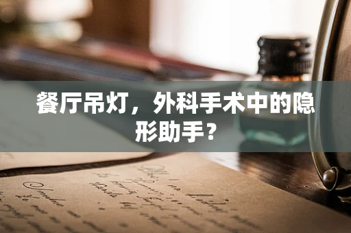 餐厅吊灯，外科手术中的隐形助手？